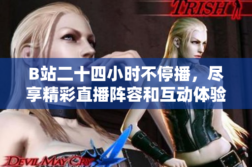 B站二十四小时不停播，尽享精彩直播阵容和互动体验