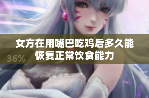 女方在用嘴巴吃鸡后多久能恢复正常饮食能力