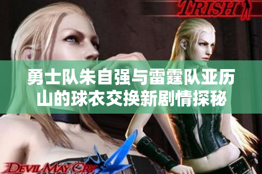 勇士队朱自强与雷霆队亚历山的球衣交换新剧情探秘