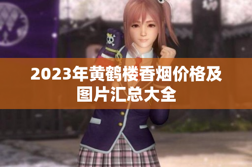 2023年黄鹤楼香烟价格及图片汇总大全