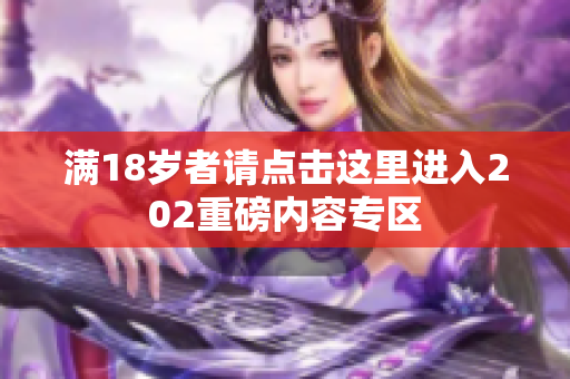 满18岁者请点击这里进入202重磅内容专区