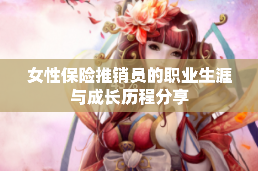 女性保险推销员的职业生涯与成长历程分享