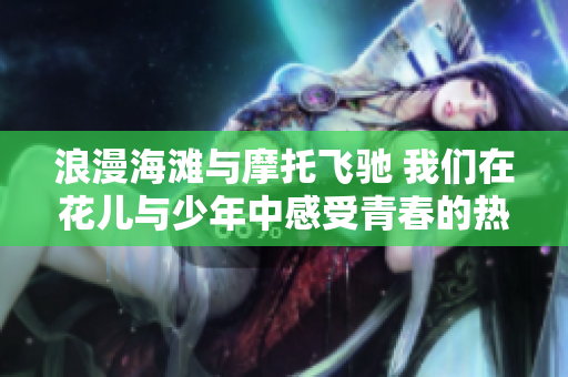 浪漫海滩与摩托飞驰 我们在花儿与少年中感受青春的热情