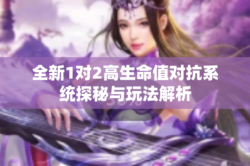 全新1对2高生命值对抗系统探秘与玩法解析