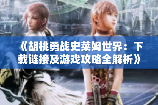 《胡桃勇战史莱姆世界：下载链接及游戏攻略全解析》