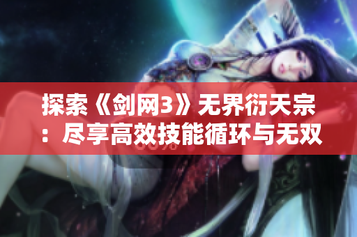 探索《剑网3》无界衍天宗：尽享高效技能循环与无双战斗技巧