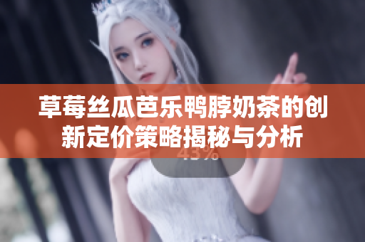 草莓丝瓜芭乐鸭脖奶茶的创新定价策略揭秘与分析