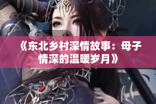《东北乡村深情故事：母子情深的温暖岁月》