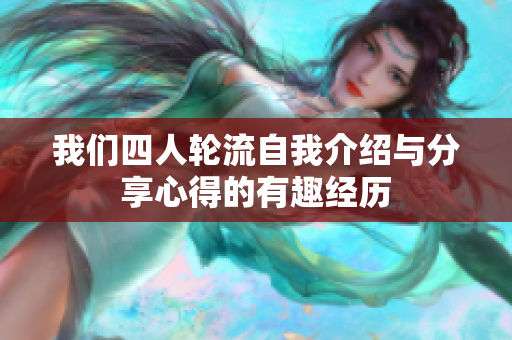我们四人轮流自我介绍与分享心得的有趣经历
