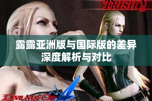 露露亚洲版与国际版的差异深度解析与对比
