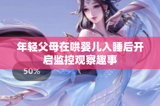 年轻父母在哄婴儿入睡后开启监控观察趣事
