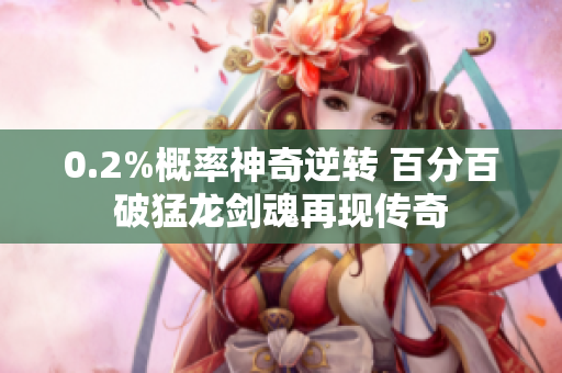 0.2%概率神奇逆转 百分百破猛龙剑魂再现传奇