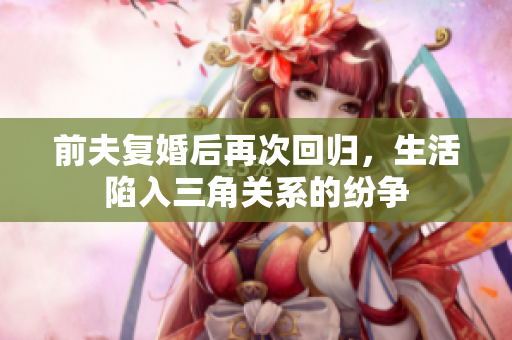 前夫复婚后再次回归，生活陷入三角关系的纷争