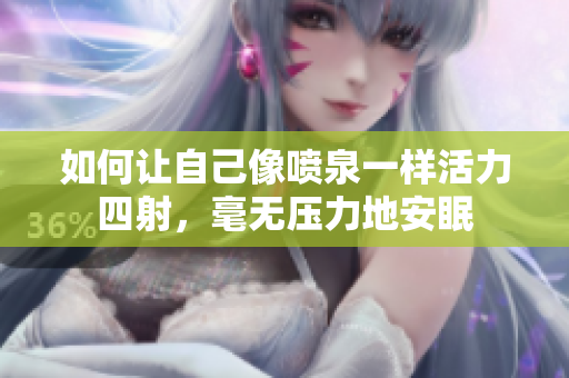 如何让自己像喷泉一样活力四射，毫无压力地安眠