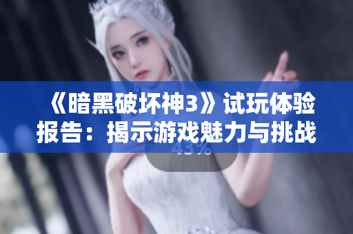 《暗黑破坏神3》试玩体验报告：揭示游戏魅力与挑战的终极分析