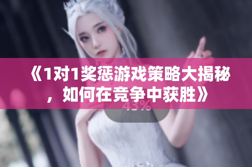 《1对1奖惩游戏策略大揭秘，如何在竞争中获胜》