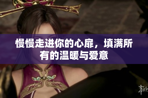 慢慢走进你的心扉，填满所有的温暖与爱意
