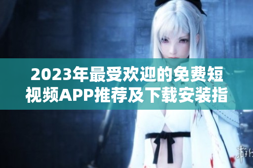 2023年最受欢迎的免费短视频APP推荐及下载安装指南