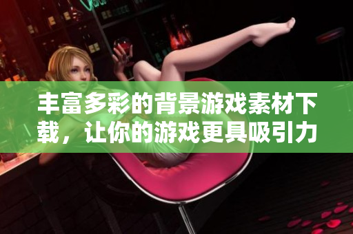 丰富多彩的背景游戏素材下载，让你的游戏更具吸引力