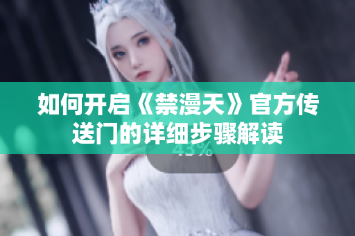 如何开启《禁漫天》官方传送门的详细步骤解读
