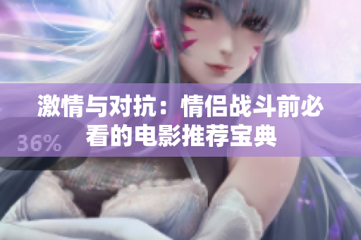 激情与对抗：情侣战斗前必看的电影推荐宝典