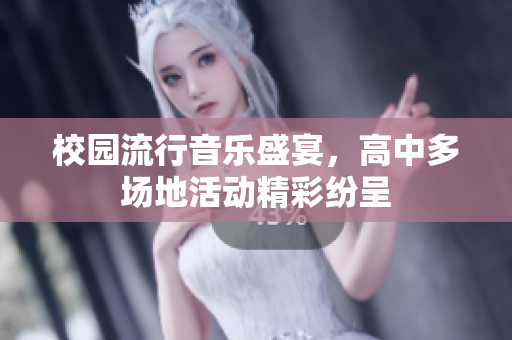 校园流行音乐盛宴，高中多场地活动精彩纷呈