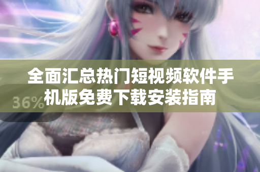 全面汇总热门短视频软件手机版免费下载安装指南