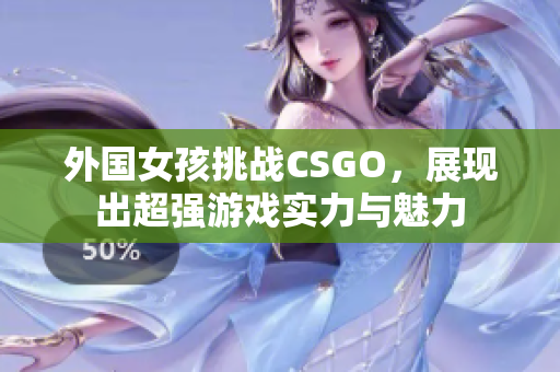 外国女孩挑战CSGO，展现出超强游戏实力与魅力