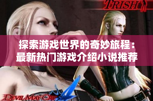 探索游戏世界的奇妙旅程：最新热门游戏介绍小说推荐与排行榜分析