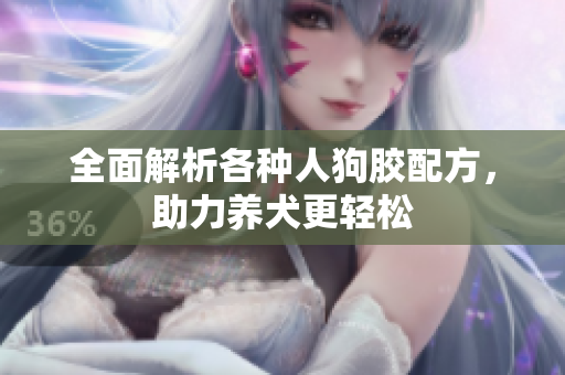全面解析各种人狗胶配方，助力养犬更轻松