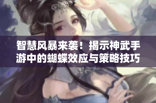智慧风暴来袭！揭示神武手游中的蝴蝶效应与策略技巧