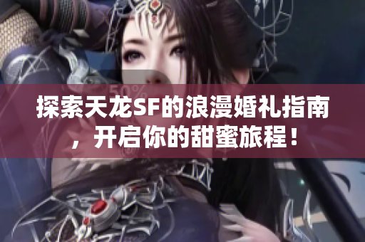 探索天龙SF的浪漫婚礼指南，开启你的甜蜜旅程！