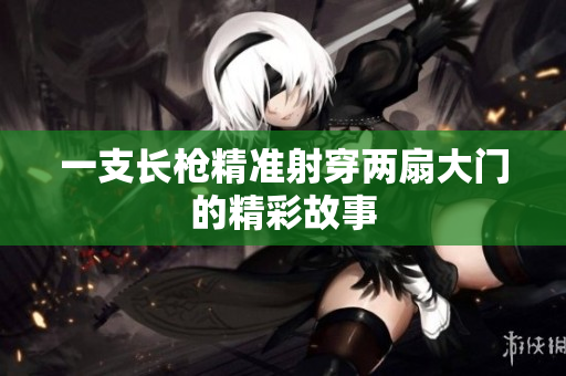 一支长枪精准射穿两扇大门的精彩故事