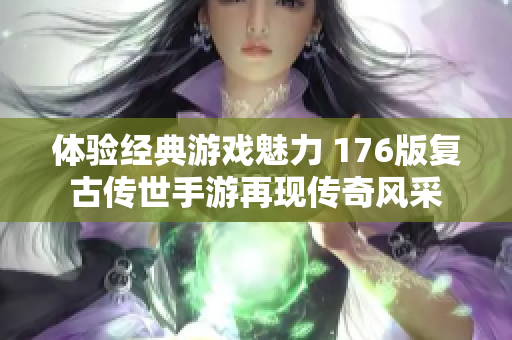 体验经典游戏魅力 176版复古传世手游再现传奇风采