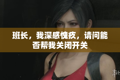 班长，我深感愧疚，请问能否帮我关闭开关