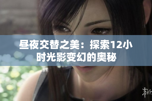 昼夜交替之美：探索12小时光影变幻的奥秘