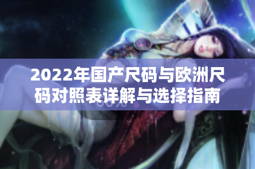 2022年国产尺码与欧洲尺码对照表详解与选择指南