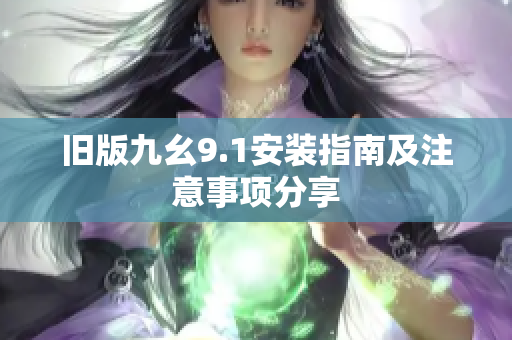 旧版九幺9.1安装指南及注意事项分享