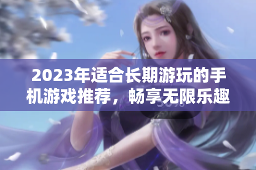 2023年适合长期游玩的手机游戏推荐，畅享无限乐趣。