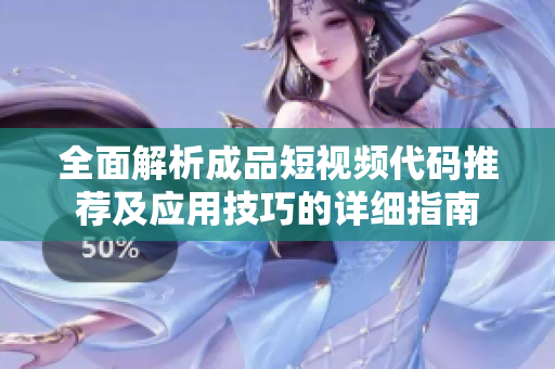 全面解析成品短视频代码推荐及应用技巧的详细指南