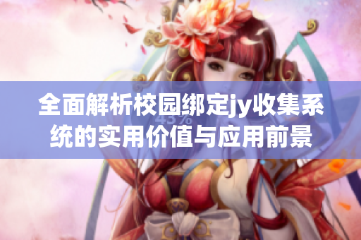 全面解析校园绑定jy收集系统的实用价值与应用前景