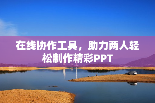 在线协作工具，助力两人轻松制作精彩PPT