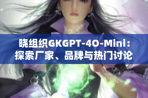 晓组织GKGPT-4O-Mini：探索厂家、品牌与热门讨论动态