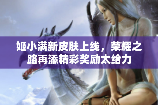 姬小满新皮肤上线，荣耀之路再添精彩奖励太给力