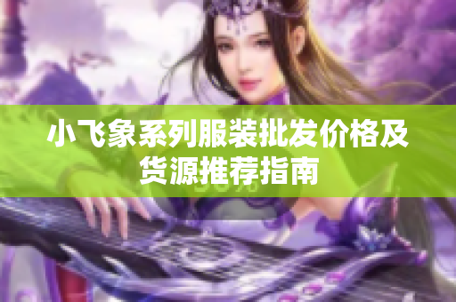 小飞象系列服装批发价格及货源推荐指南