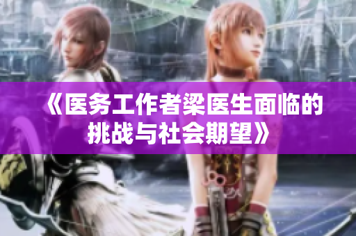 《医务工作者梁医生面临的挑战与社会期望》