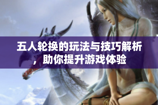 五人轮换的玩法与技巧解析，助你提升游戏体验