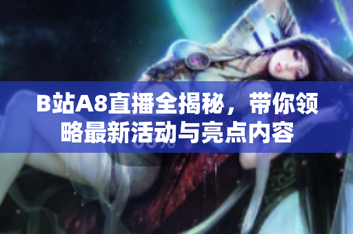 B站A8直播全揭秘，带你领略最新活动与亮点内容