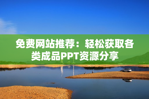 免费网站推荐：轻松获取各类成品PPT资源分享