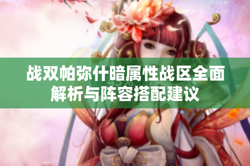 战双帕弥什暗属性战区全面解析与阵容搭配建议